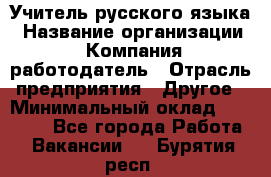 Учитель русского языка › Название организации ­ Компания-работодатель › Отрасль предприятия ­ Другое › Минимальный оклад ­ 19 000 - Все города Работа » Вакансии   . Бурятия респ.